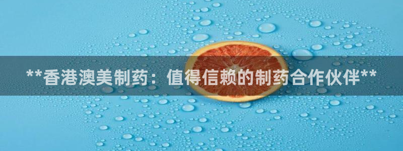 ag九游会老哥俱乐部：**香港澳美制药：值得信赖的制药合作伙伴**