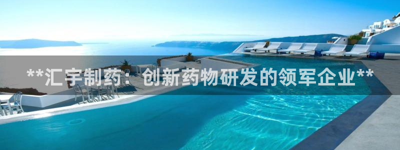 老哥俱乐部是干什么的啊：**汇宇制药：创新药物研发的领军企业**