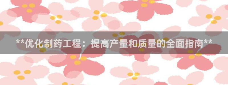 9游会老哥：**优化制药工程：提高产量和质量的全面指南**