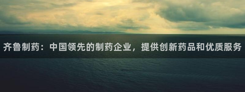 老哥俱乐部是干什么的啊：齐鲁制药：中国领先的制药企业，提供创新药品和优质服务