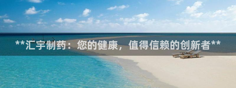 九游会老哥俱乐部官网首页：**汇宇制药：您的健康，值得信赖的创新者**