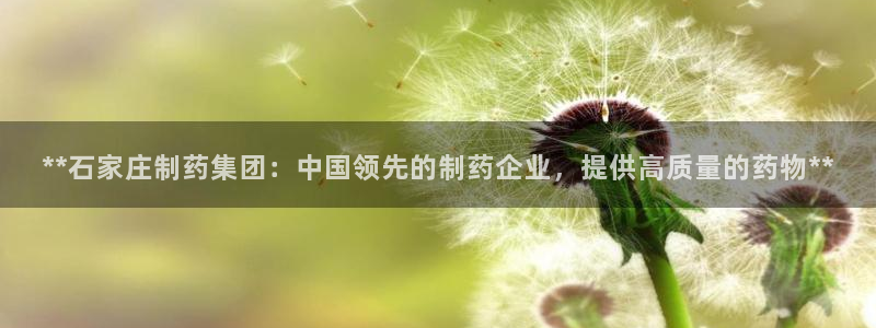 九游会老哥俱乐部官方网站：**石家庄制药集团：中国领先的制药企业，提供高质量的药物**