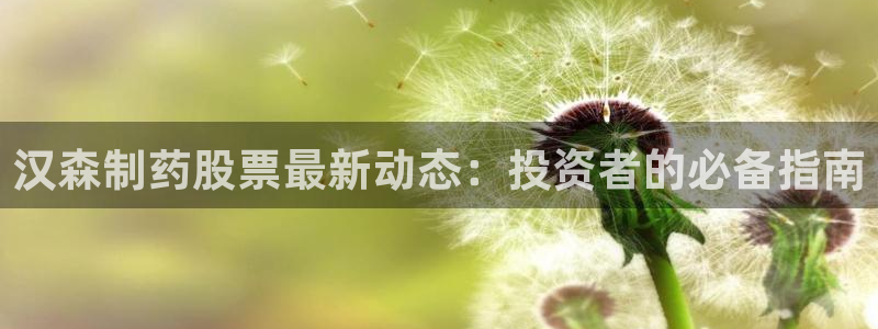 九游老哥俱乐部官网登录：汉森制药股票最新动态：投资者的必备指南