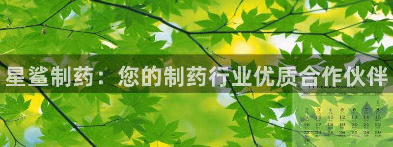 九游老哥俱乐部官网登录不了：星鲨制药：您的制药行业优质合作伙伴