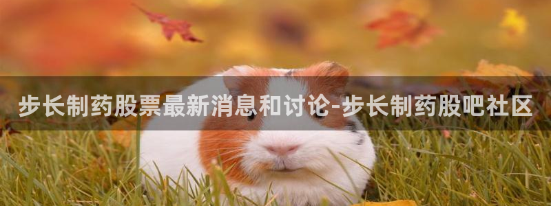 老哥吧九游会：步长制药股票最新消息和讨论-步长制药股吧社区