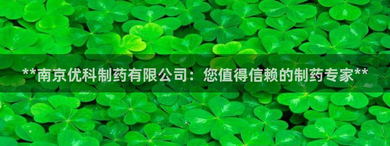 ag九游会老哥俱乐部：**南京优科制药有限公司：您值得信赖的制药专家**
