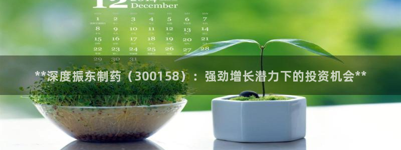九游会老哥：**深度振东制药（300158）：强劲增长潜力下的投资机会**