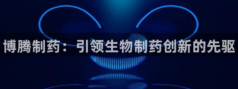 九游会老哥俱乐部交流社区：博腾制药：引领生物制药创新的先驱