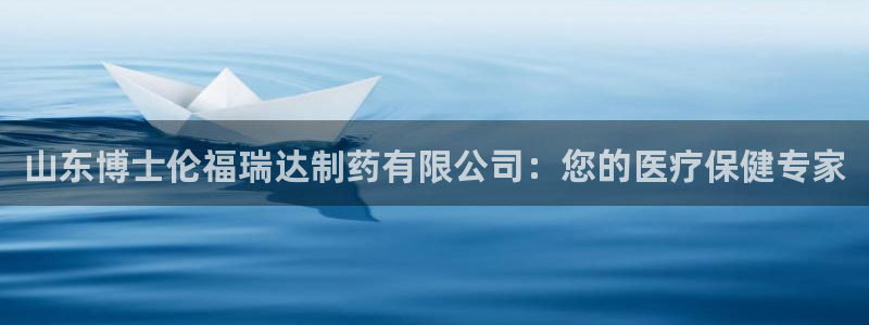 九游会老哥必备的交流社区：山东博士伦福瑞达制药有限公司：您的医疗保健专家