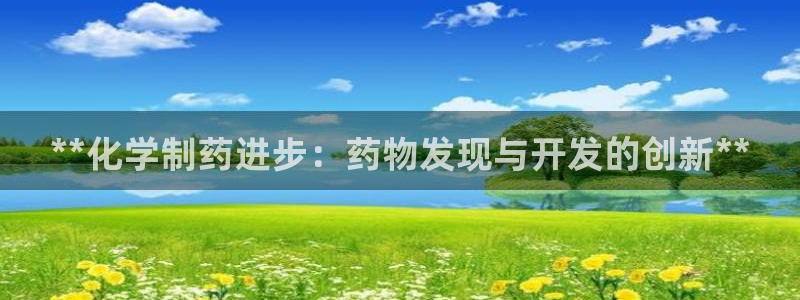 九游老哥俱乐部官网登录：**化学制药进步：药物发现与开发的创新**