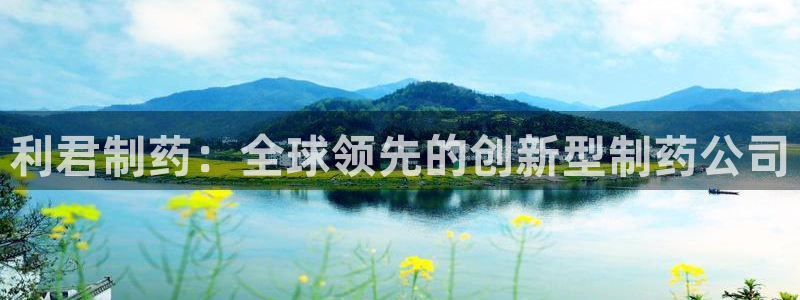 九游老哥俱乐部登录：利君制药：全球领先的创新型制药公司