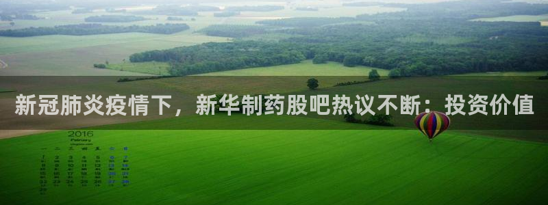 usdt九游会老哥俱乐部：新冠肺炎疫情下，新华制药股吧热议不断：投资价值