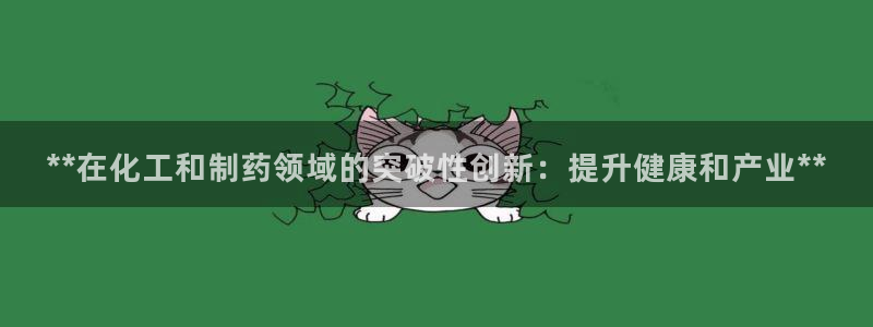 j9九游会老哥俱乐部交流区：**在化工和制药领域的突破性创新：提升健康和产业**