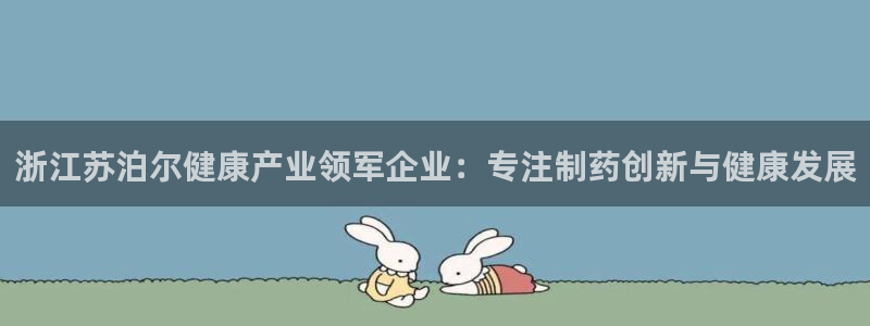 九游会老哥俱乐部官网：浙江苏泊尔健康产业领军企业：专注制药创新与健康发展