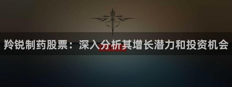 老哥俱乐部是干什么的啊：羚锐制药股票：深入分析其增长潜力和投资机会
