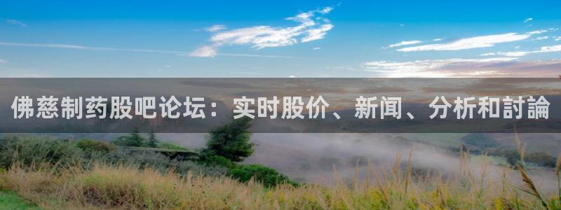 九游会老哥必备的交流社区：佛慈制药股吧论坛：实时股价、新闻、分析和討論