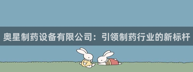 usdt九游会老哥俱乐部：奥星制药设备有限公司：引领制药行业的新标杆