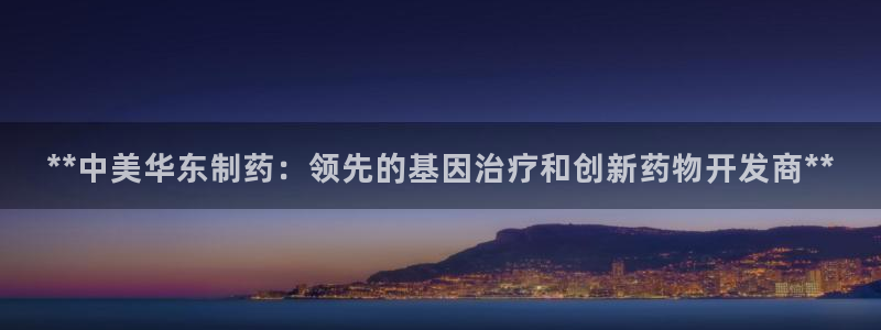 老哥吧九游会下架吗：**中美华东制药：领先的基因治疗和创新药物开发商**
