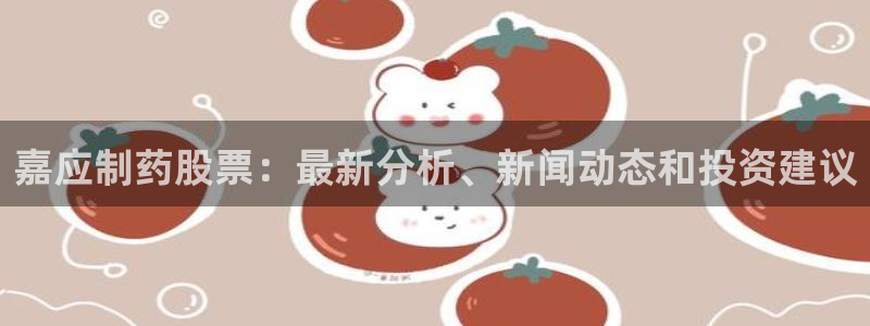 九游老哥俱乐部官网登录网址：嘉应制药股票：最新分析、新闻动态和投资建议