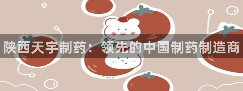 九游会老哥俱乐部官方网站：陕西天宇制药：领先的中国制药制造商