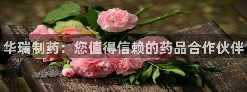 九游老哥俱乐部官网登录不了：华瑞制药：您值得信赖的药品合作伙伴