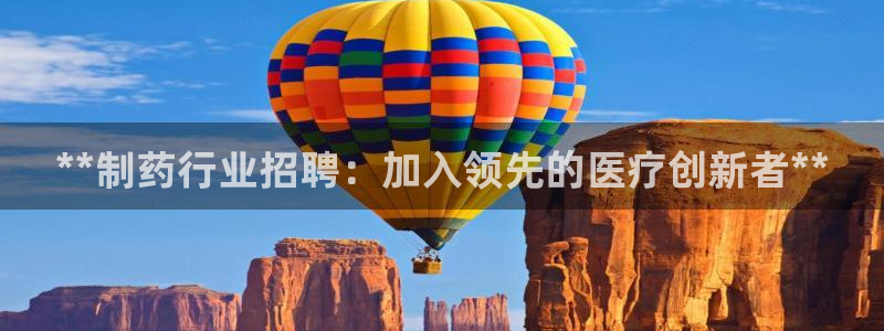 九游老哥俱乐部官网登录入口：**制药行业招聘：加入领先的医疗创新者**