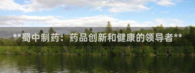 九游会老哥俱乐部社区论坛：**蜀中制药：药品创新和健康的领导者**