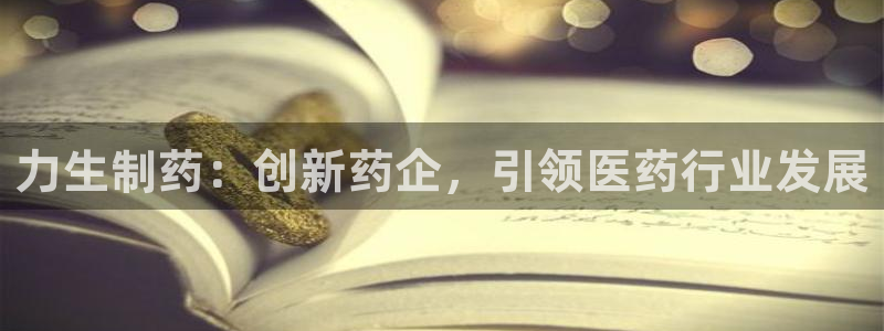 九游会老哥俱乐部官网：力生制药：创新药企，引领医药行业发展