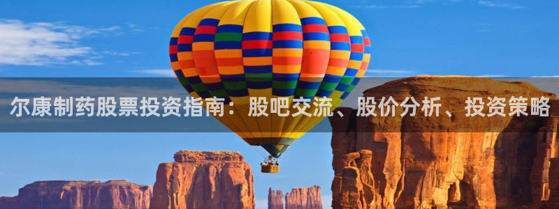 9游会老哥：尔康制药股票投资指南：股吧交流、股价分析、投资策略