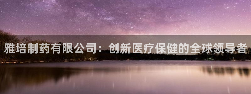 ag九游会老哥俱乐部：雅培制药有限公司：创新医疗保健的全球领导者