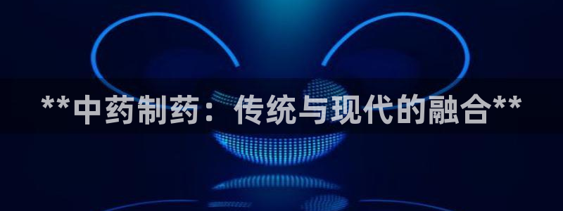 老哥吧九游会：**中药制药：传统与现代的融合**