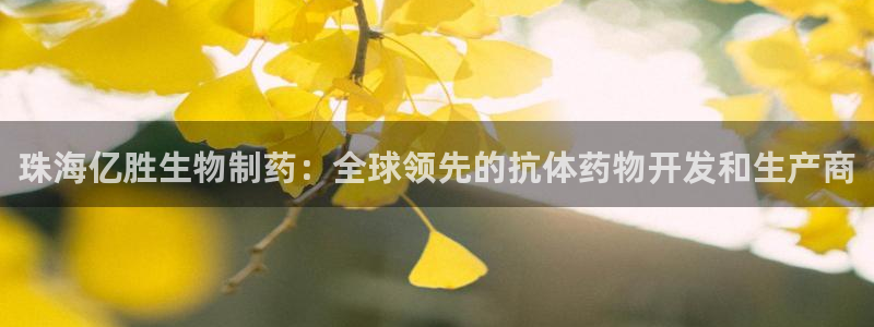 九游老哥俱乐部官网登录网址：珠海亿胜生物制药：全球领先的抗体药物开发和生产商
