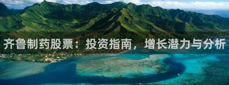 ag九游会老哥俱乐部：齐鲁制药股票：投资指南，增长潜力与分析