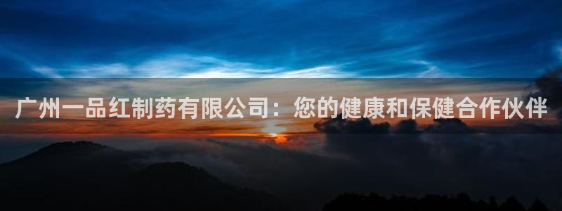 ag九游老哥俱乐部：广州一品红制药有限公司：您的健康和保健合作伙伴