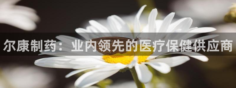 九游会老哥俱乐部论坛版：尔康制药：业内领先的医疗保健供应商