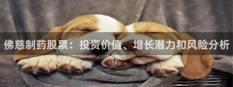九游会老哥俱乐部社区论坛：佛慈制药股票：投资价值、增长潜力和风险分析