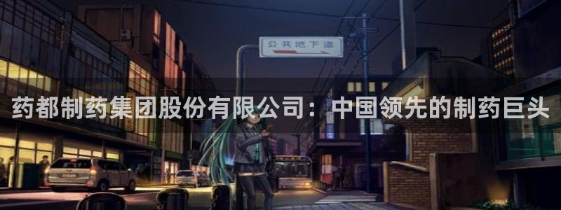 九游会老哥俱乐部官网：药都制药集团股份有限公司：中国领先的制药巨头