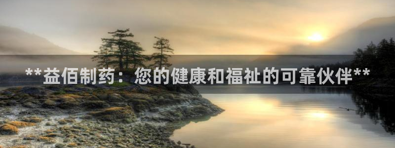 九游会老哥：**益佰制药：您的健康和福祉的可靠伙伴**