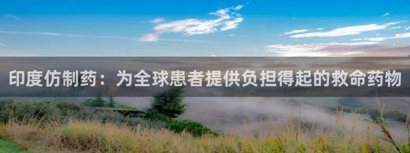 九游会老哥俱乐部官网首页：印度仿制药：为全球患者提供负担得起的救命药物