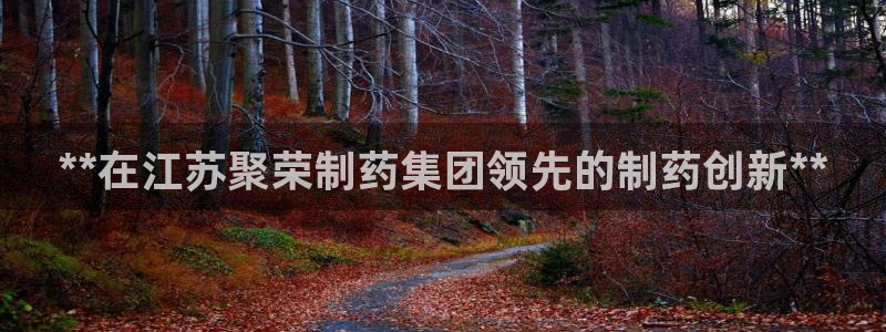 九游老哥俱乐部官网登录：**在江苏聚荣制药集团领先的制药创新**