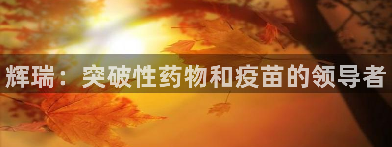 九游老哥俱乐部登录：辉瑞：突破性药物和疫苗的领导者