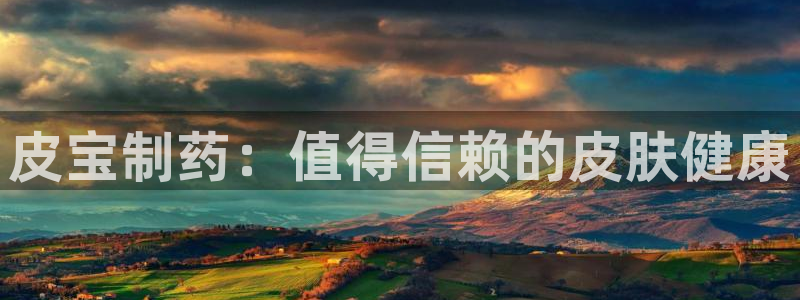 九游会老哥俱乐部官网首页：皮宝制药：值得信赖的皮肤健康