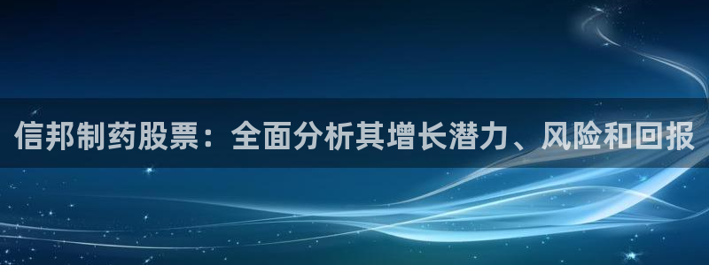 九游会老哥俱乐部交流社区：信邦制药股票：全面分析其增长潜力、风险和回报
