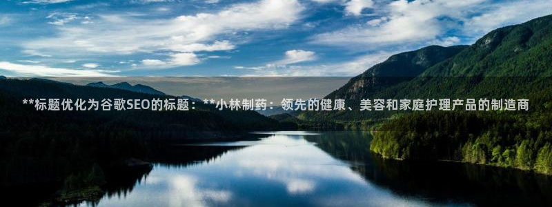 ag九游老哥俱乐部：**标题优化为谷歌SEO的标题：**小林制药：领先的健康、美容和家庭护理产品的制造商