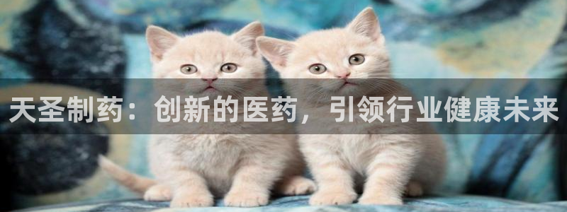 九游会老哥俱乐部官网首页：天圣制药：创新的医药，引领行业健康未来