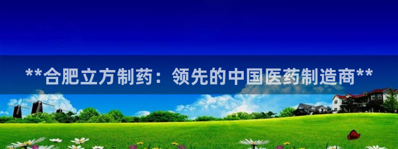 九游老哥俱乐部官网登录入口：**合肥立方制药：领先的中国医药制造商**
