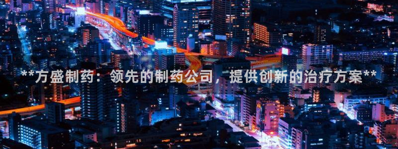 九游老哥俱乐部登录：**方盛制药：领先的制药公司，提供创新的治疗方案**