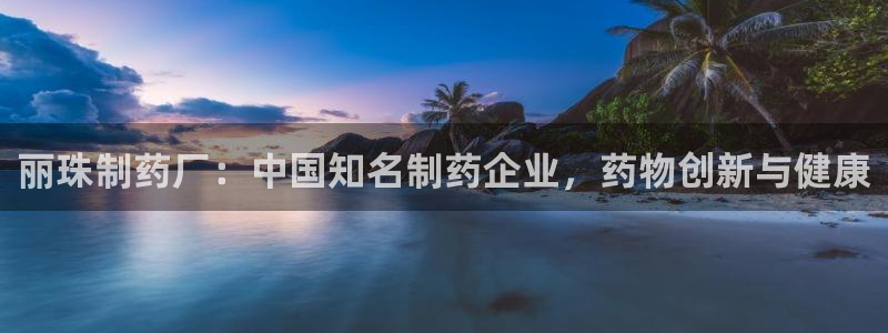 ag九游会老哥俱乐部：丽珠制药厂：中国知名制药企业，药物创新与健康