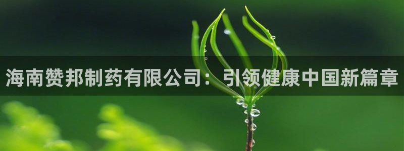 j9九游会老哥俱乐部交流区：海南赞邦制药有限公司：引领健康中国新篇章