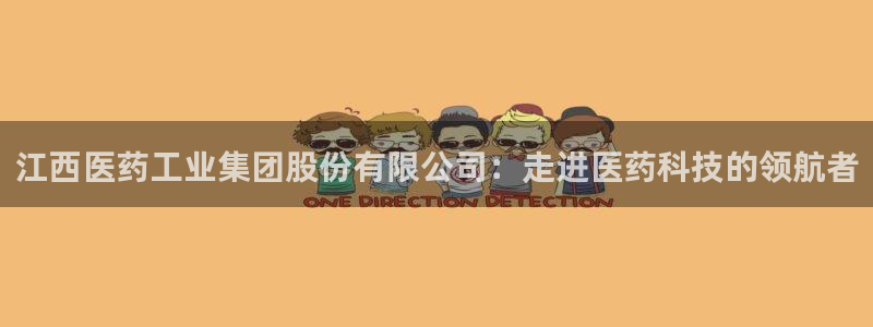 9游会老哥俱乐部：江西医药工业集团股份有限公司：走进医药科技的领航者
